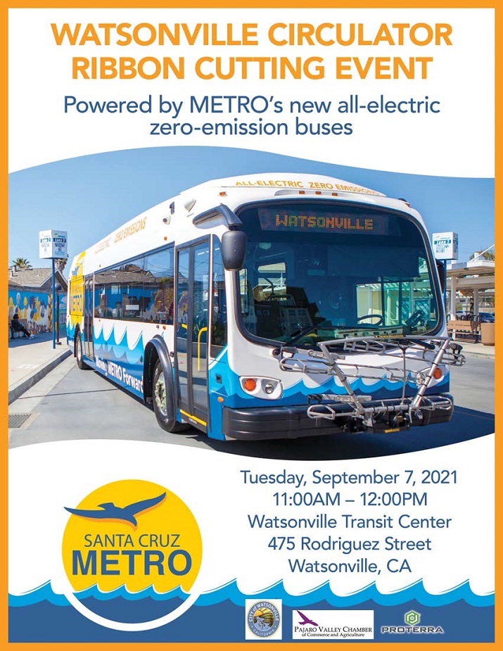 Watsonville Circulator Ribbon Cutting Event. Powered by METRO’s new all-electric zero emission buses. Tuesday, September 7, 2021, 11:00AM – 12:00PM, Watsonville Transit Center, 475 Rodriguez Street, Watsonville, CA